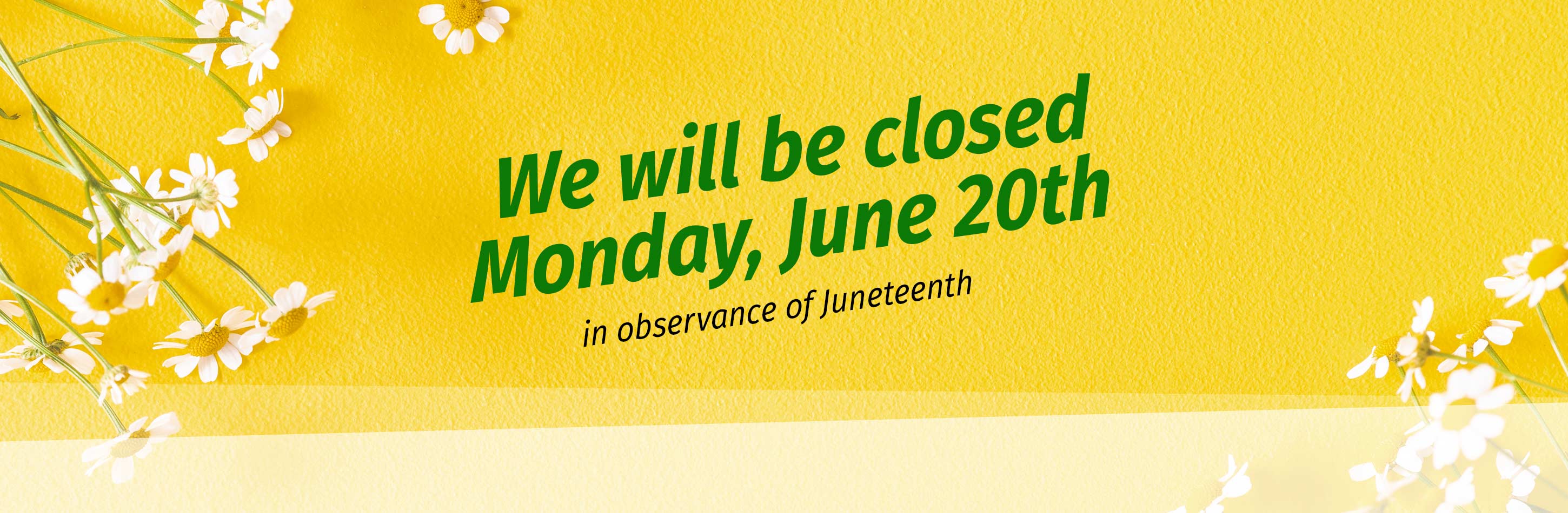 We will be closed Monday, June 20th in observance of Juneteenth